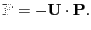 $\displaystyle \mathbf{F} = - \mathbf{U} \cdot \mathbf{P}.$