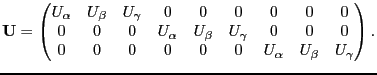 $\displaystyle \mathbf{U} = \begin{pmatrix}U_{\alpha} & U_{\beta} & U_{\gamma} &...
...\ 0 & 0 & 0 & 0 & 0 & 0 & U_{\alpha} & U_{\beta} & U_{\gamma} \\ \end{pmatrix}.$