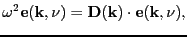 $\displaystyle \omega^{2}\mathbf{e}(\mathbf{k},\nu) = \mathbf{D}(\mathbf{k})\cdot\mathbf{e}(\mathbf{k},\nu),$