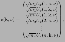 $\displaystyle \mathbf{e}(\mathbf{k},\nu) = \begin{pmatrix}\sqrt{m_1}U_{x}(1,\ma...
...thbf{k},\nu) \\ \vdots \\ \sqrt{m_{n}}U_{z}(n,\mathbf{k},\nu) \\ \end{pmatrix},$
